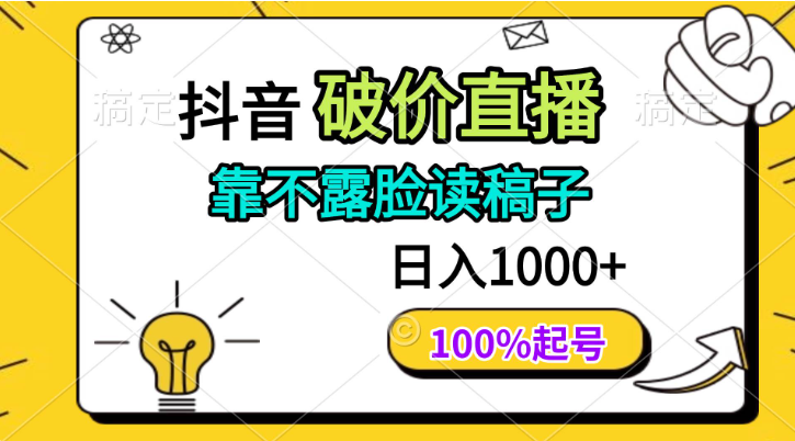 抖音破价直播，靠不露脸读稿子，日入1000+，100%起号-1